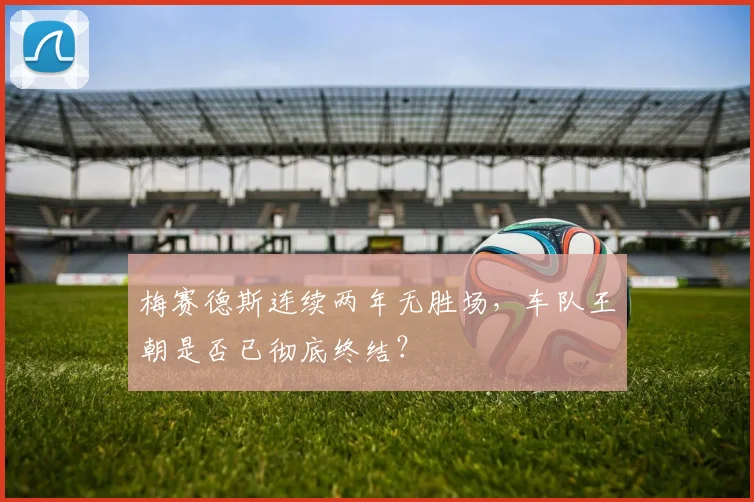 梅赛德斯连续两年无胜场，车队王朝是否已彻底终结？