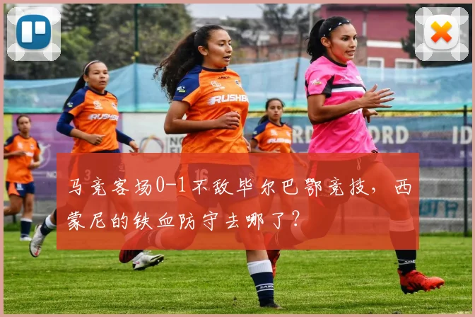 马竞客场0-1不敌毕尔巴鄂竞技,西蒙尼的铁血防守去哪了?