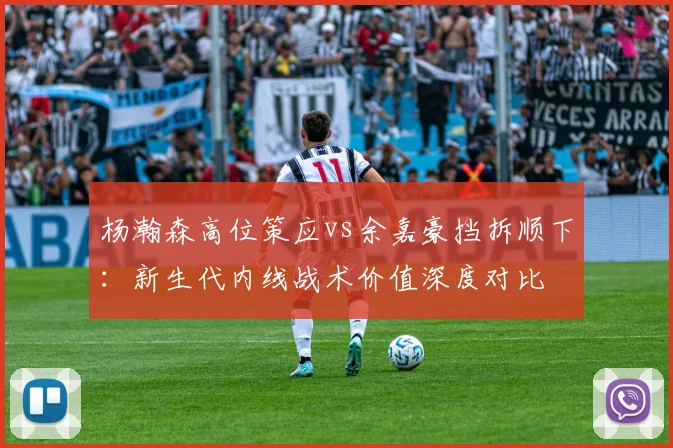 杨瀚森高位策应vs余嘉豪挡拆顺下：新生代内线战术价值深度对比