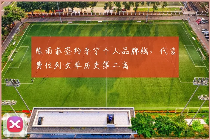 陈雨菲签约李宁个人品牌线，代言费位列女单历史第二高