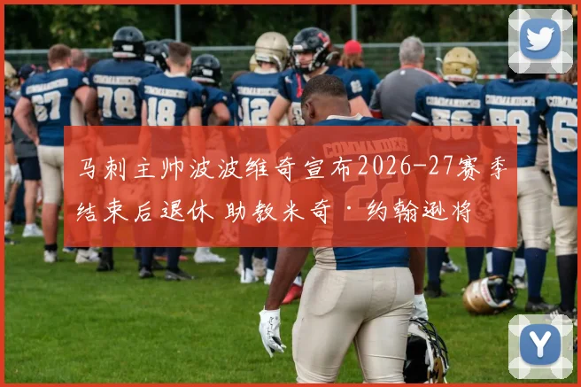 马刺主帅波波维奇宣布2026-27赛季结束后退休 助教米奇·约翰逊将接任